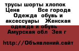 трусы шорты хлопок  › Цена ­ 400 - Все города Одежда, обувь и аксессуары » Женская одежда и обувь   . Амурская обл.,Зея г.
